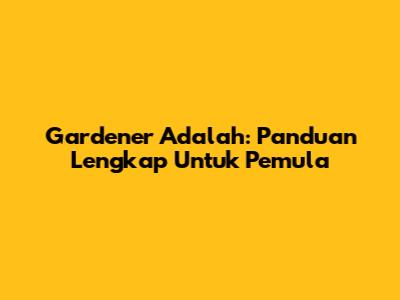 Gardener Adalah: Panduan Lengkap Untuk Pemula