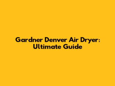 Gardner Denver Air Dryer: Ultimate Guide