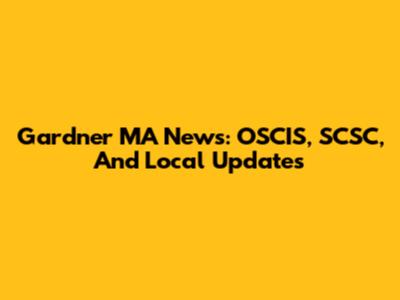 Gardner MA News: OSCIS, SCSC, And Local Updates