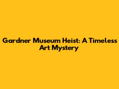 Gardner Museum Heist: A Timeless Art Mystery