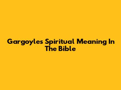 Gargoyle's Spiritual Meaning In The Bible