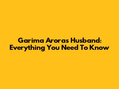 Garima Arora's Husband: Everything You Need To Know