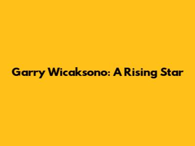 Garry Wicaksono: A Rising Star