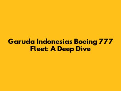 Garuda Indonesia's Boeing 777 Fleet: A Deep Dive