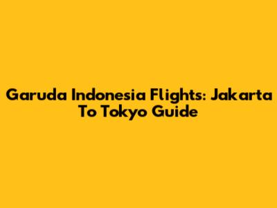 Garuda Indonesia Flights: Jakarta To Tokyo Guide