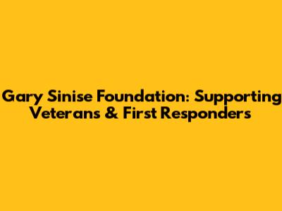 Gary Sinise Foundation: Supporting Veterans & First Responders