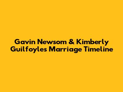 Gavin Newsom & Kimberly Guilfoyle's Marriage Timeline