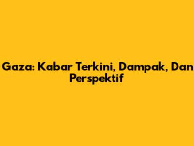 Gaza: Kabar Terkini, Dampak, Dan Perspektif