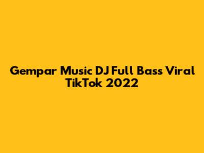 Gempar Music DJ Full Bass Viral TikTok 2022