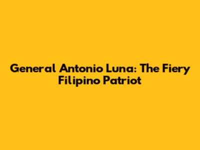 General Antonio Luna: The Fiery Filipino Patriot