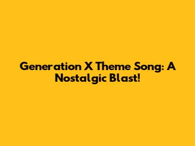 Generation X Theme Song: A Nostalgic Blast!