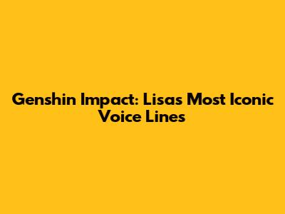 Genshin Impact: Lisa's Most Iconic Voice Lines