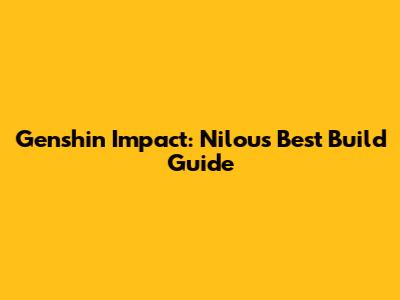 Genshin Impact: Nilou's Best Build Guide