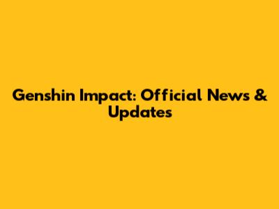 Genshin Impact: Official News & Updates