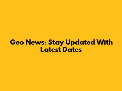 Geo News: Stay Updated With Latest Dates