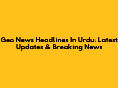 Geo News Headlines In Urdu: Latest Updates & Breaking News