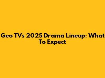 Geo TV's 2025 Drama Lineup: What To Expect