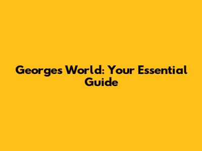 George's World: Your Essential Guide