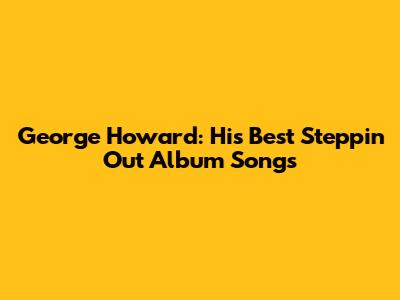 George Howard: His Best Steppin' Out Album Songs