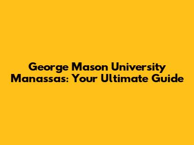 George Mason University Manassas: Your Ultimate Guide