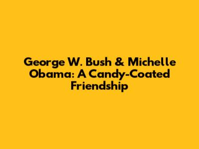 George W. Bush & Michelle Obama: A Candy-Coated Friendship