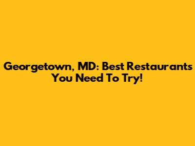 Georgetown, MD: Best Restaurants You Need To Try!