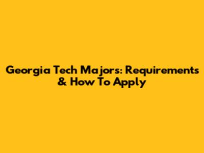 Georgia Tech Majors: Requirements & How To Apply
