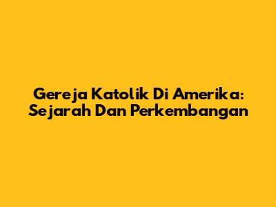 Gereja Katolik Di Amerika: Sejarah Dan Perkembangan