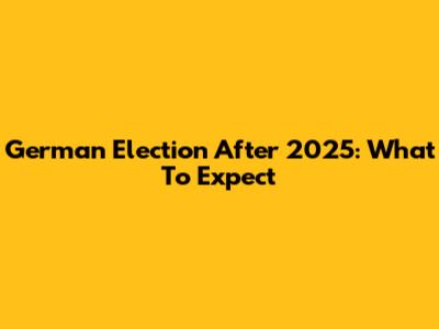 German Election After 2025: What To Expect