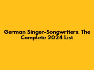 German Singer-Songwriters: The Complete 2024 List