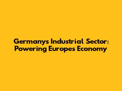 Germany's Industrial Sector: Powering Europe's Economy