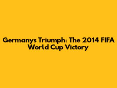 Germany's Triumph: The 2014 FIFA World Cup Victory
