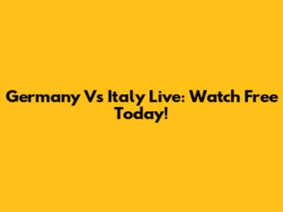 Germany Vs Italy Live: Watch Free Today!