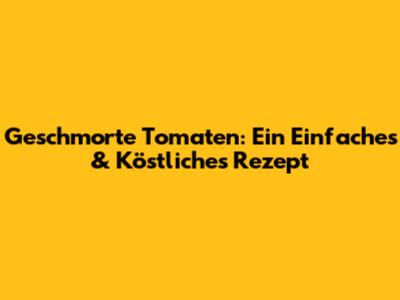Geschmorte Tomaten: Ein Einfaches & Köstliches Rezept