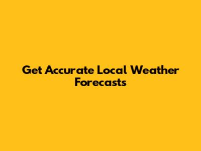 Get Accurate Local Weather Forecasts