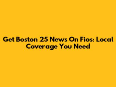 Get Boston 25 News On Fios: Local Coverage You Need