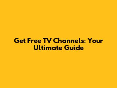 Get Free TV Channels: Your Ultimate Guide