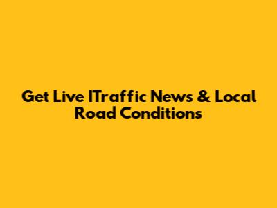 Get Live ITraffic News & Local Road Conditions