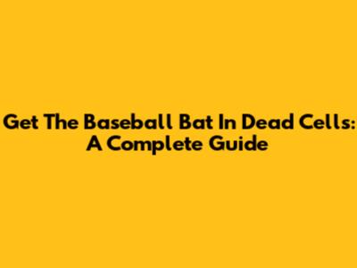 Get The Baseball Bat In Dead Cells: A Complete Guide