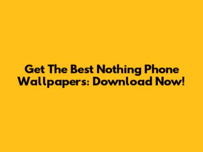 Get The Best Nothing Phone Wallpapers: Download Now!
