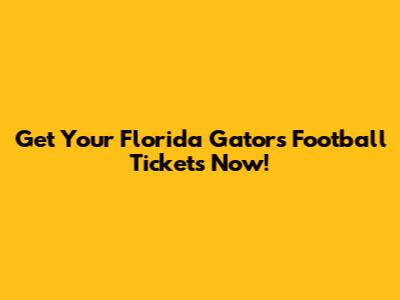 Get Your Florida Gators Football Tickets Now!
