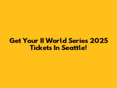 Get Your II World Series 2025 Tickets In Seattle!