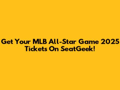Get Your MLB All-Star Game 2025 Tickets On SeatGeek!