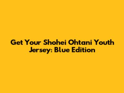 Get Your Shohei Ohtani Youth Jersey: Blue Edition
