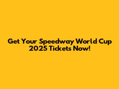 Get Your Speedway World Cup 2025 Tickets Now!