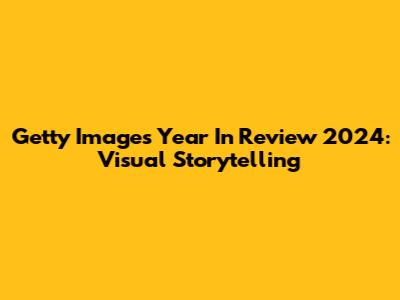 Getty Images Year In Review 2024: Visual Storytelling