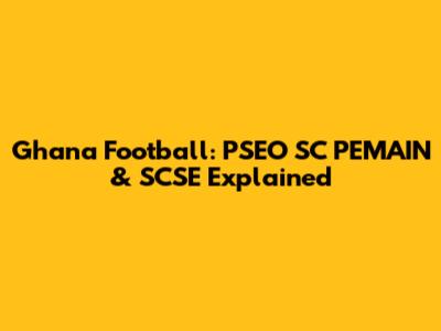 Ghana Football: PSEO SC PEMAIN & SCSE Explained