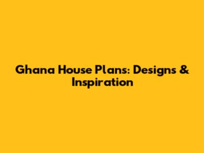 Ghana House Plans: Designs & Inspiration