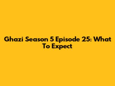 Ghazi Season 5 Episode 25: What To Expect