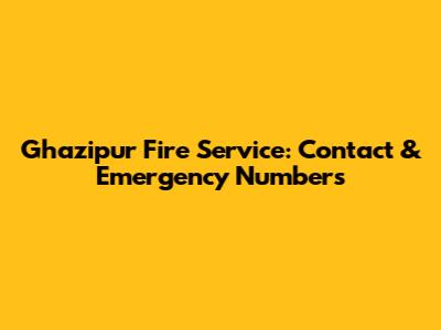 Ghazipur Fire Service: Contact & Emergency Numbers